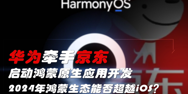 華為牽手京東，啟動鴻蒙原生應用開發